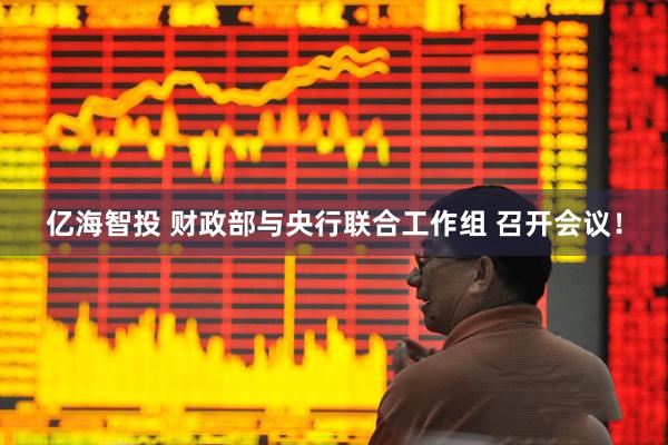 亿海智投 财政部与央行联合工作组 召开会议！