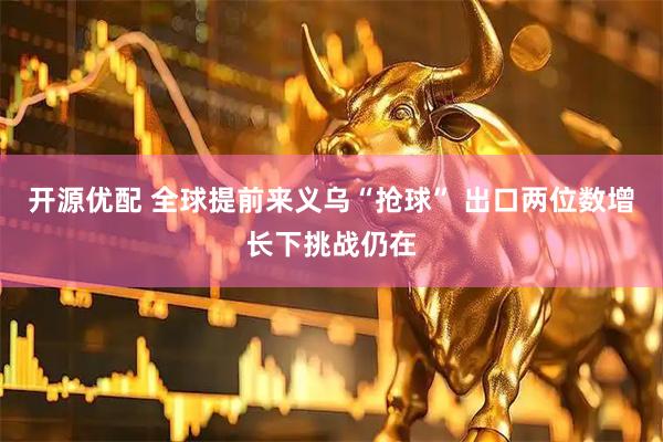 开源优配 全球提前来义乌“抢球” 出口两位数增长下挑战仍在
