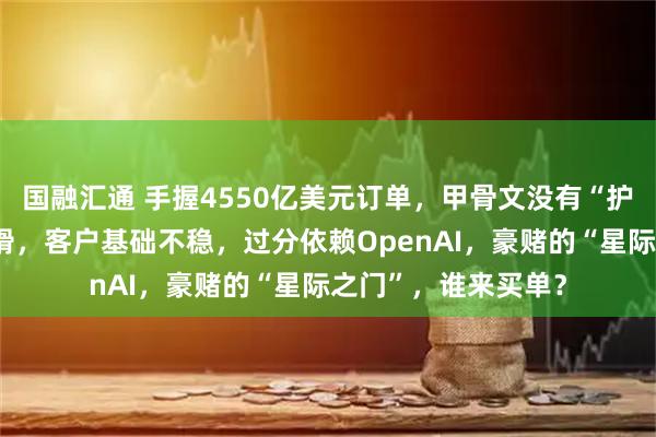 国融汇通 手握4550亿美元订单，甲骨文没有“护城河”：利润率下滑，客户基础不稳，过分依赖OpenAI，豪赌的“星际之门”，谁来买单？