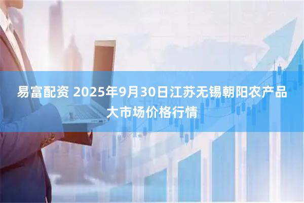 易富配资 2025年9月30日江苏无锡朝阳农产品大市场价格行情