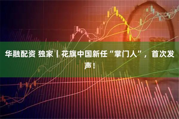 华融配资 独家｜花旗中国新任“掌门人”，首次发声！