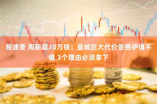 股速查 周薪超30万镑！曼城巨大代价签格伊值不值 3个理由必须拿下