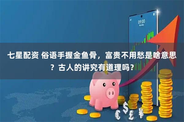 七星配资 俗语手握金鱼骨，富贵不用愁是啥意思？古人的讲究有道理吗？
