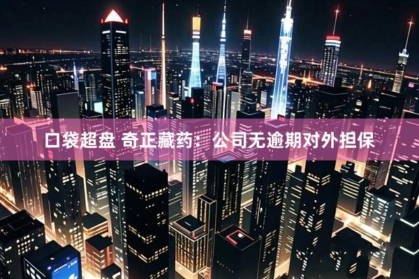 口袋超盘 奇正藏药：公司无逾期对外担保