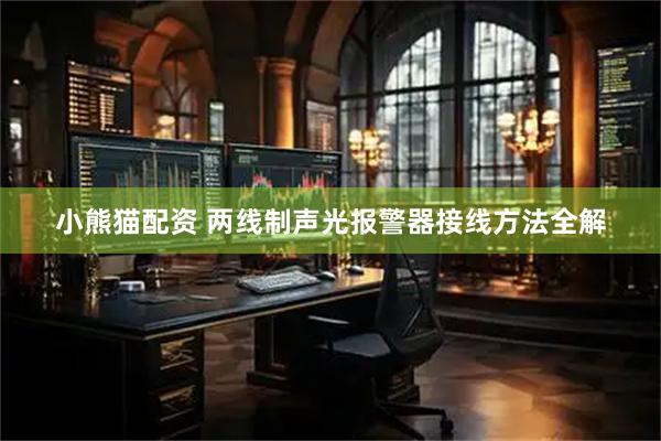 小熊猫配资 两线制声光报警器接线方法全解