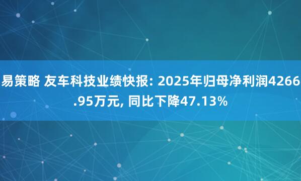易策略 友车科技业绩快报: 2025年归母净利润4266.95万元, 同比下降47.13%