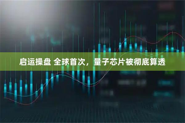启运操盘 全球首次，量子芯片被彻底算透