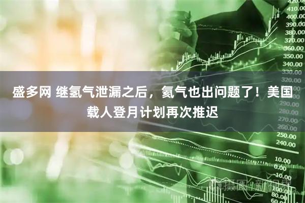 盛多网 继氢气泄漏之后，氦气也出问题了！美国载人登月计划再次推迟