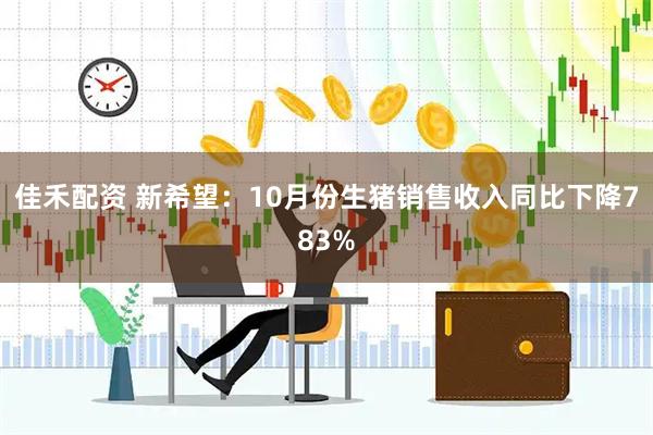 佳禾配资 新希望：10月份生猪销售收入同比下降783%
