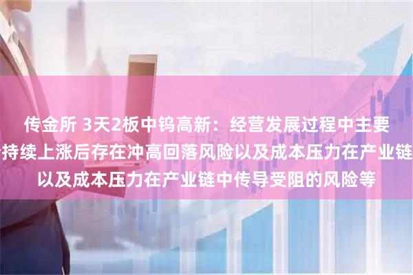 传金所 3天2板中钨高新：经营发展过程中主要面临的风险包括钨价持续上涨后存在冲高回落风险以及成本压力在产业链中传导受阻的风险等