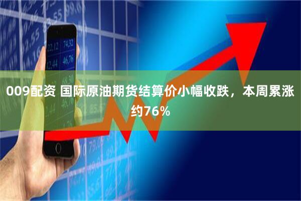 009配资 国际原油期货结算价小幅收跌，本周累涨约76%