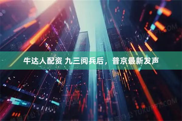 牛达人配资 九三阅兵后，普京最新发声