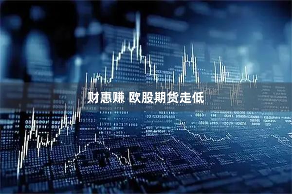 财惠赚 欧股期货走低